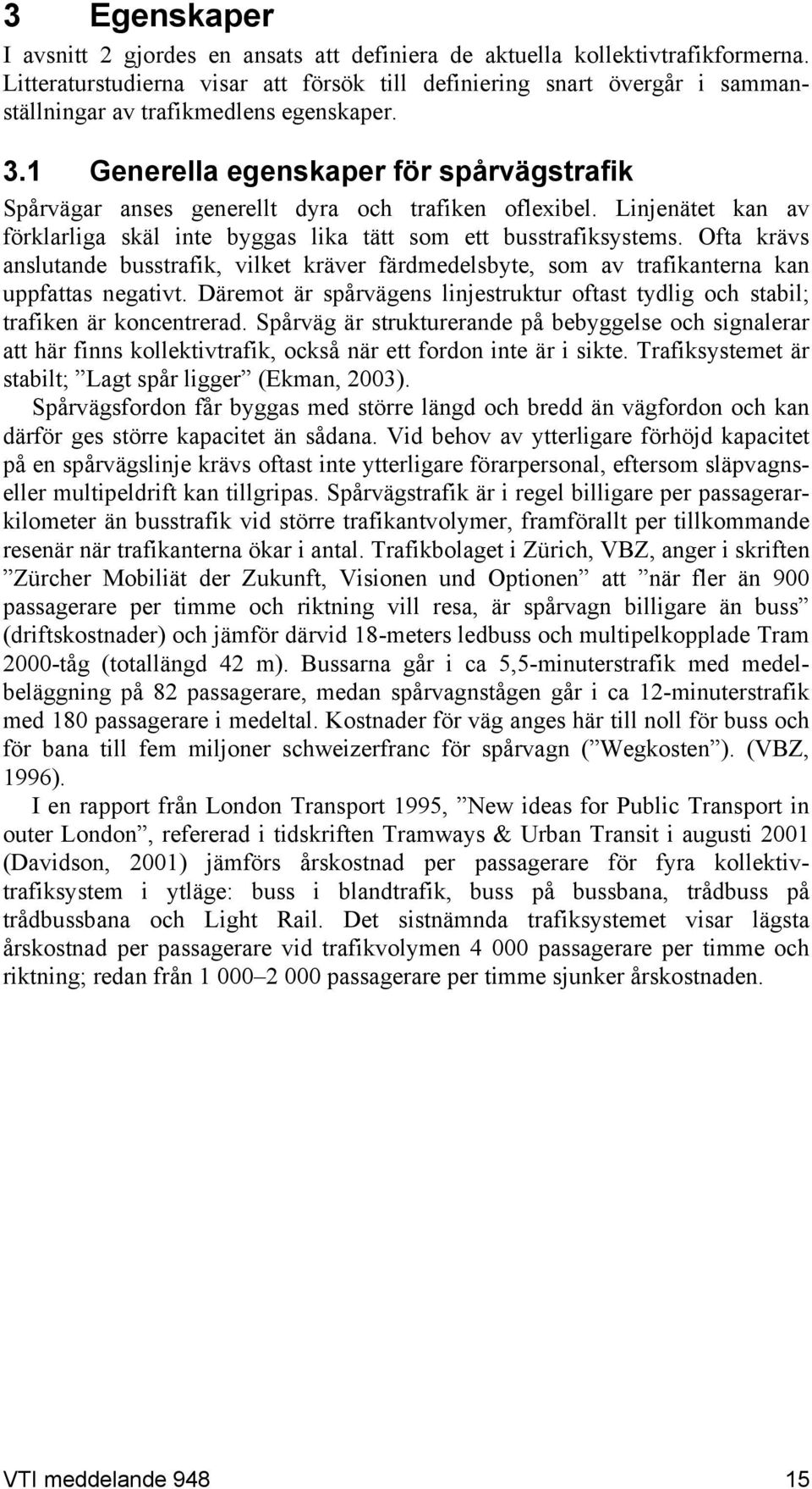 1 Generella egenskaper för spårvägstrafik Spårvägar anses generellt dyra och trafiken oflexibel. Linjenätet kan av förklarliga skäl inte byggas lika tätt som ett busstrafiksystems.