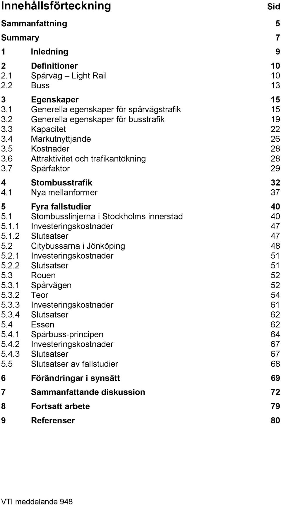 1 Nya mellanformer 37 5 Fyra fallstudier 40 5.1 Stombusslinjerna i Stockholms innerstad 40 5.1.1 Investeringskostnader 47 5.1.2 Slutsatser 47 5.2 Citybussarna i Jönköping 48 5.2.1 Investeringskostnader 51 5.