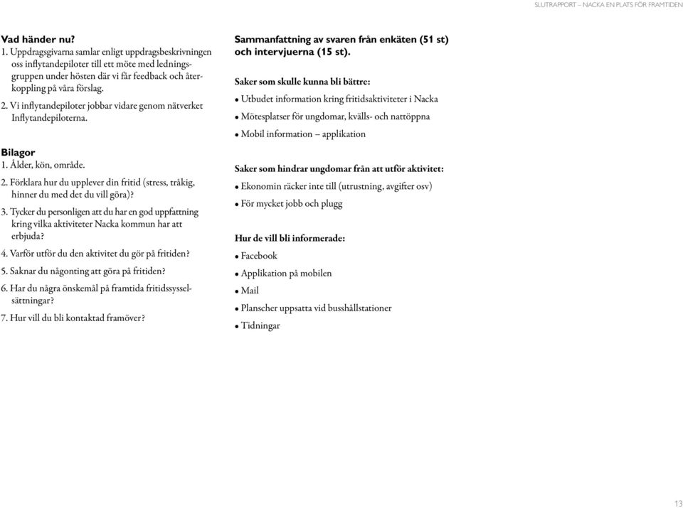 Tycker du personligen att du har en god uppfattning kring vilka aktiviteter Nacka kommun har att erbjuda? 4. Varför utför du den aktivitet du gör på fritiden? 5.