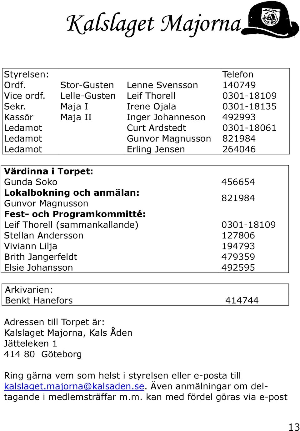 Lokalbokning och anmälan: Gunvor Magnusson 821984 Fest- och Programkommitté: Leif Thorell (sammankallande) 0301-18109 Stellan Andersson 127806 Viviann Lilja 194793 Brith Jangerfeldt 479359 Elsie