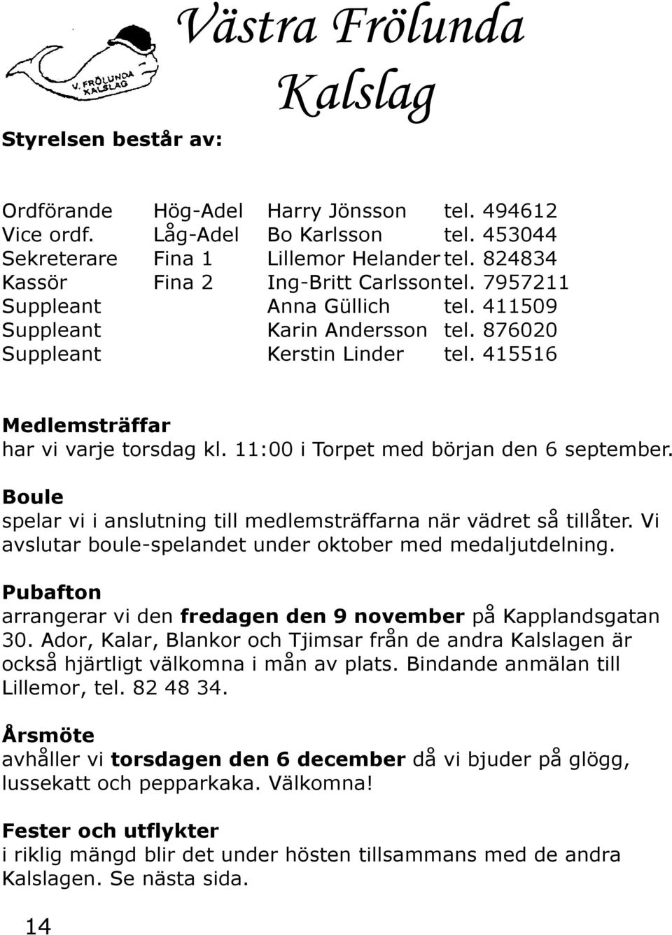 415516 Medlemsträffar har vi varje torsdag kl. 11:00 i Torpet med början den 6 september. Boule spelar vi i anslutning till medlemsträffarna när vädret så tillåter.