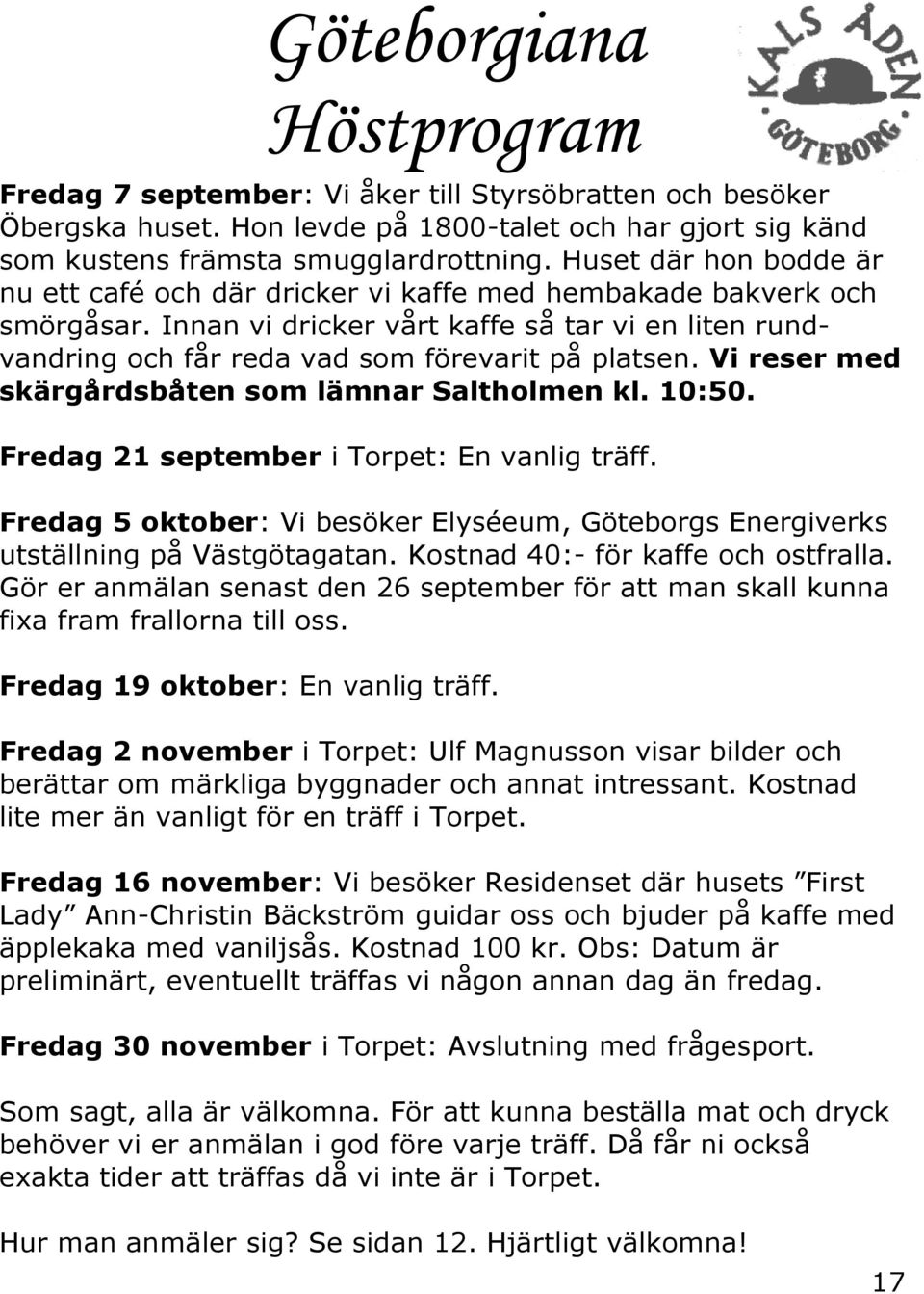 Vi reser med skärgårdsbåten som lämnar Saltholmen kl. 10:50. Fredag 21 september i Torpet: En vanlig träff. Fredag 5 oktober: Vi besöker Elyséeum, Göteborgs Energiverks utställning på Västgötagatan.