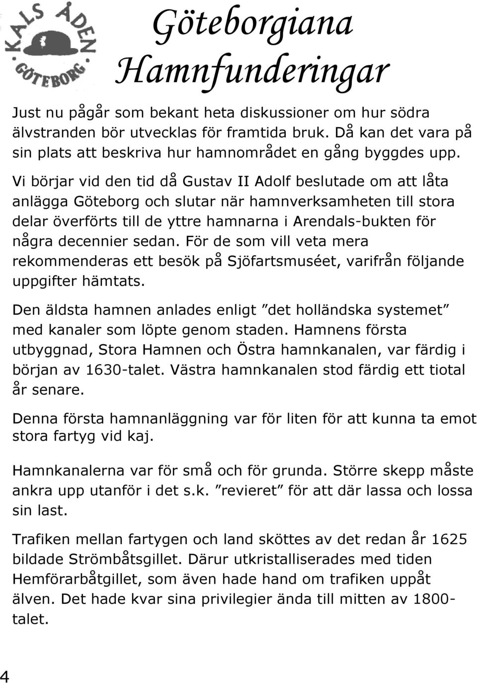 Vi börjar vid den tid då Gustav II Adolf beslutade om att låta anlägga Göteborg och slutar när hamnverksamheten till stora delar överförts till de yttre hamnarna i Arendals-bukten för några decennier