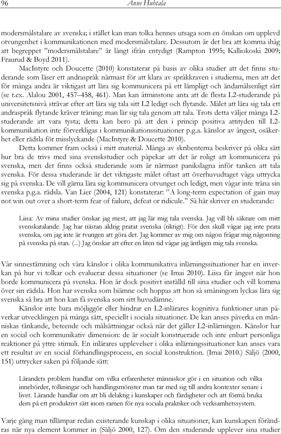 MacIntyre och Doucette (2010) konstaterar på basis av olika studier att det finns studerande som läser ett andraspråk närmast för att klara av språkkraven i studierna, men att det för många andra är