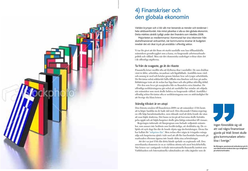 Majoriteten av medlemmarna i Kommunal har sina inkomster från skatte finansierad verksamhet, när kommunerna stramar åt budgeten innebär det ett ökat tryck på anställda i offentlig sektor.