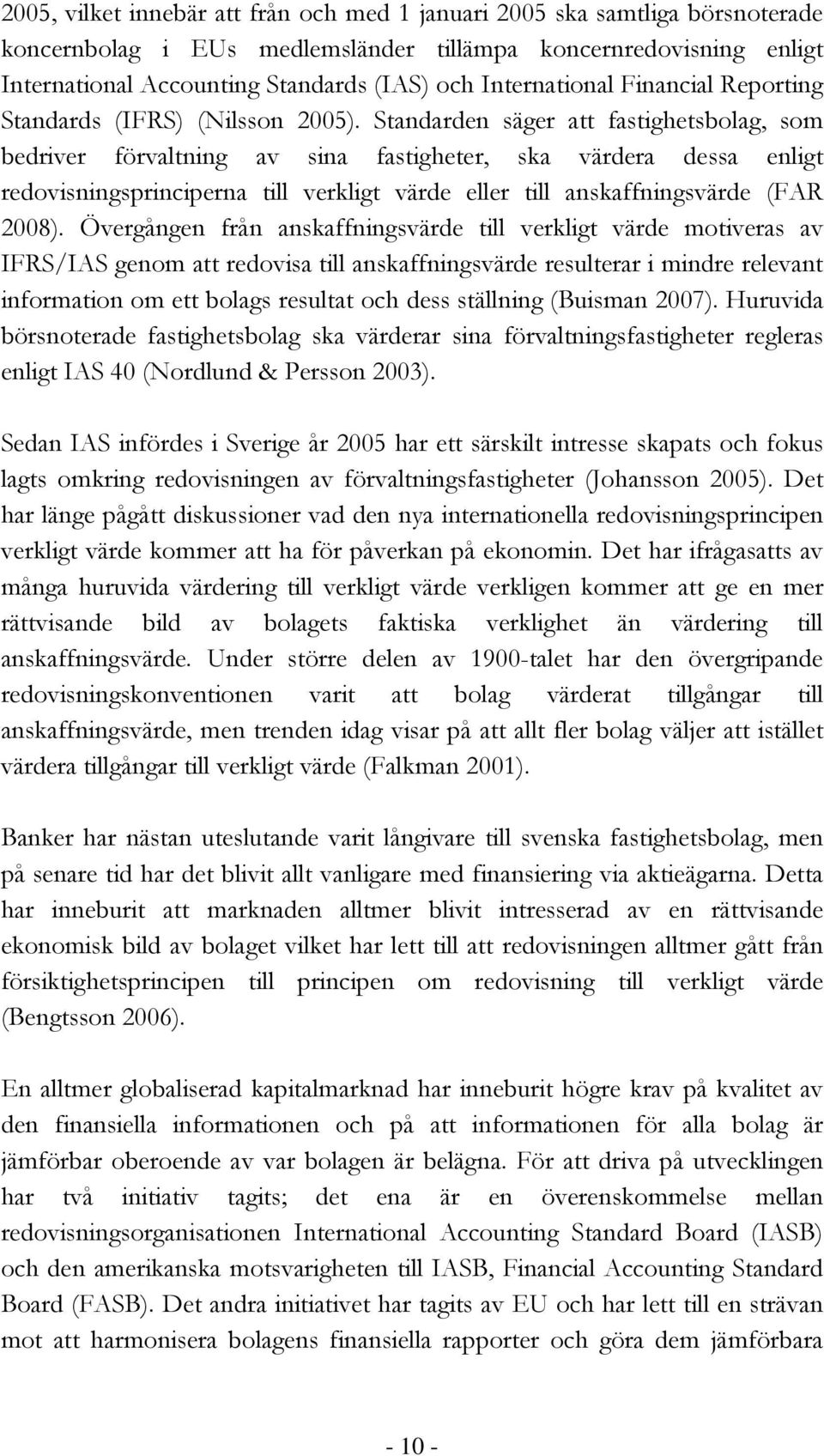 Standarden säger att fastighetsbolag, som bedriver förvaltning av sina fastigheter, ska värdera dessa enligt redovisningsprinciperna till verkligt värde eller till anskaffningsvärde (FAR 2008).