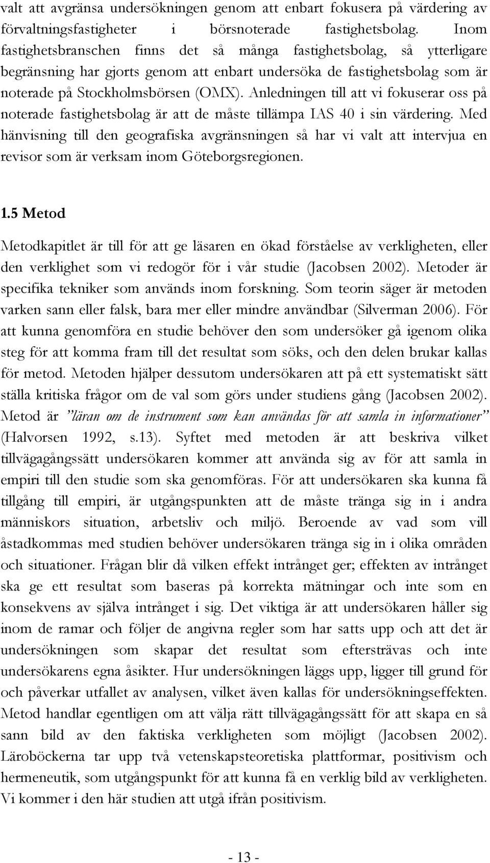 Anledningen till att vi fokuserar oss på noterade fastighetsbolag är att de måste tillämpa IAS 40 i sin värdering.