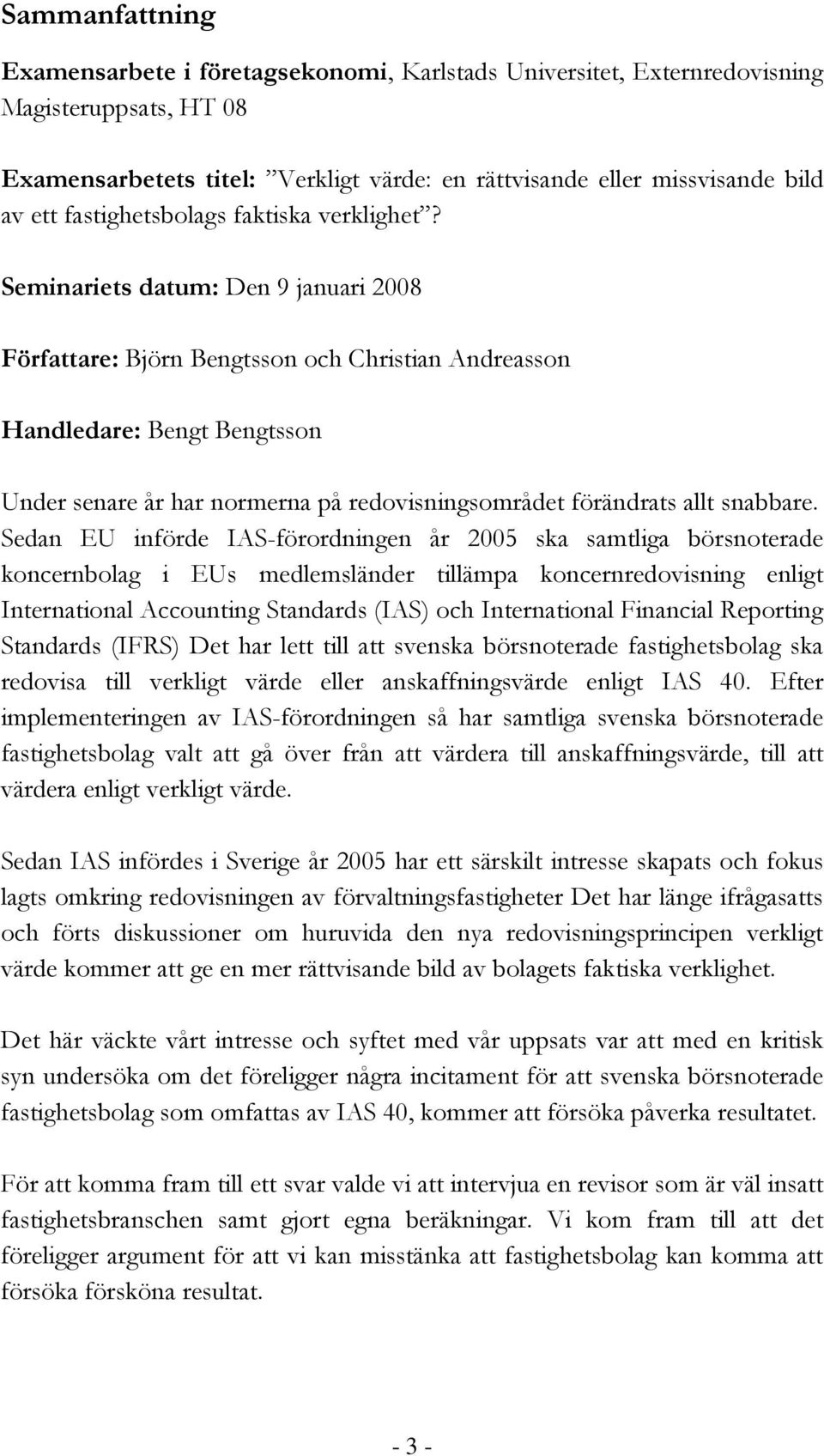 Seminariets datum: Den 9 januari 2008 Författare: Björn Bengtsson och Christian Andreasson Handledare: Bengt Bengtsson Under senare år har normerna på redovisningsområdet förändrats allt snabbare.