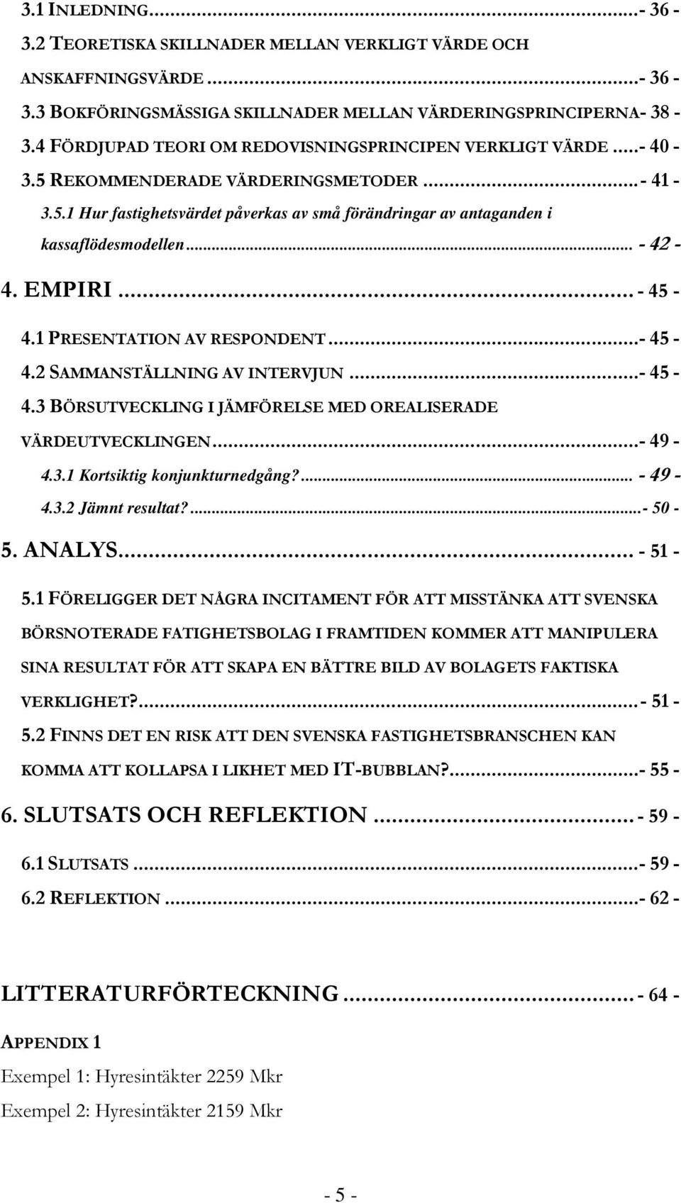 .. - 42-4. EMPIRI... - 45-4.1 PRESENTATION AV RESPONDENT...- 45-4.2 SAMMANSTÄLLNING AV INTERVJUN...- 45-4.3 BÖRSUTVECKLING I JÄMFÖRELSE MED OREALISERADE VÄRDEUTVECKLINGEN...- 49-4.3.1 Kortsiktig konjunkturnedgång?