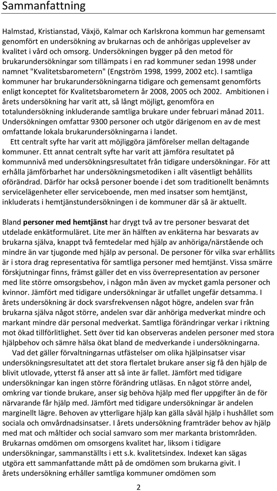 I samtliga kommuner har brukarundersökningarna tidigare och gemensamt genomförts enligt konceptet för Kvalitetsbarometern år 2008, 2005 och 2002.