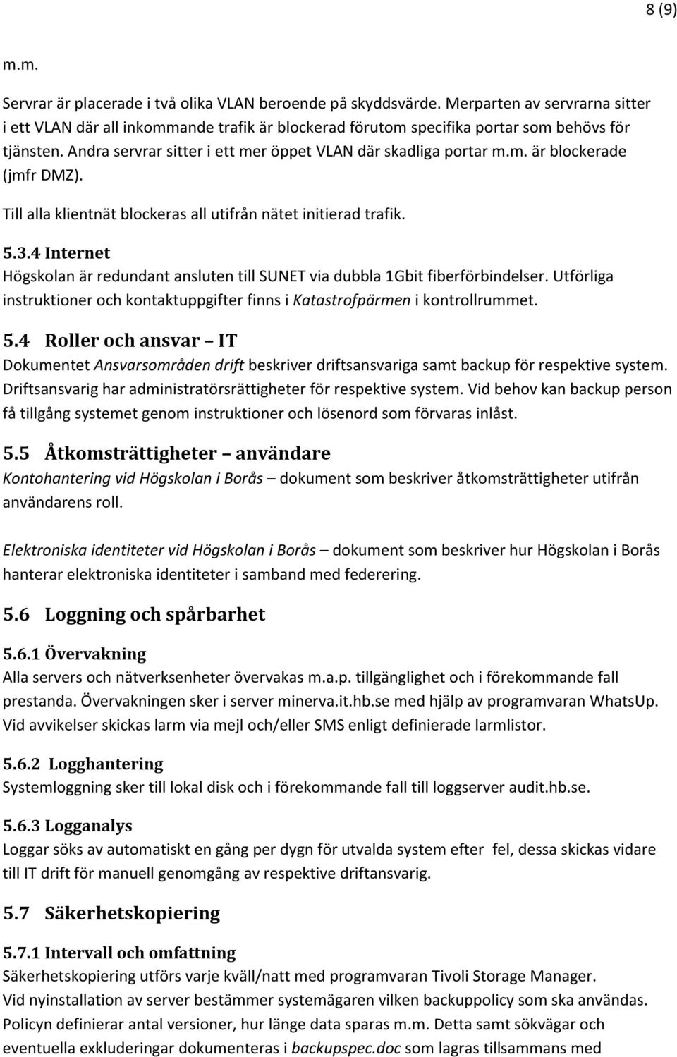 Till alla klientnät blockeras all utifrån nätet initierad trafik. 5.3.4 Internet Högskolan är redundant ansluten till SUNET via dubbla 1Gbit fiberförbindelser.