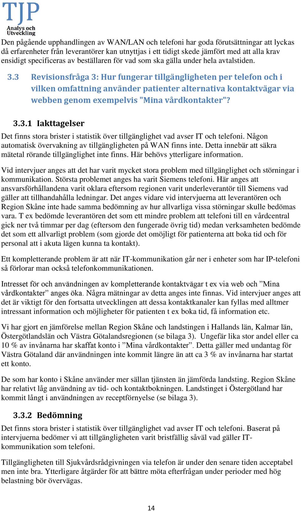 3 Revisionsfråga 3: Hur fungerar tillgängligheten per telefon och i vilken omfattning använder patienter alternativa kontaktvägar via webben genom exempelvis "Mina vårdkontakter"? 3.3.1 Iakttagelser Det finns stora brister i statistik över tillgänglighet vad avser IT och telefoni.