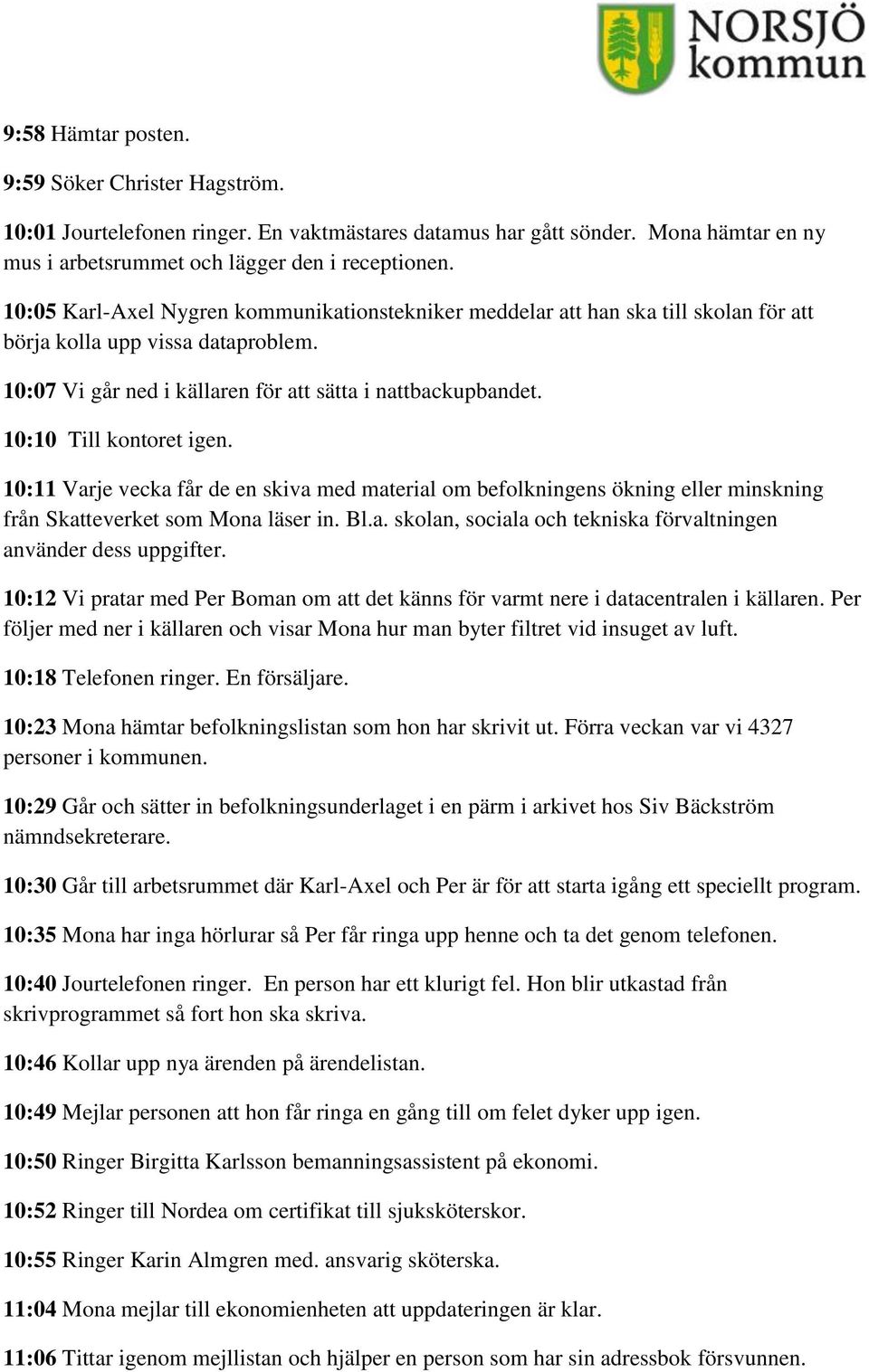 10:10 Till kontoret igen. 10:11 Varje vecka får de en skiva med material om befolkningens ökning eller minskning från Skatteverket som Mona läser in. Bl.a. skolan, sociala och tekniska förvaltningen använder dess uppgifter.