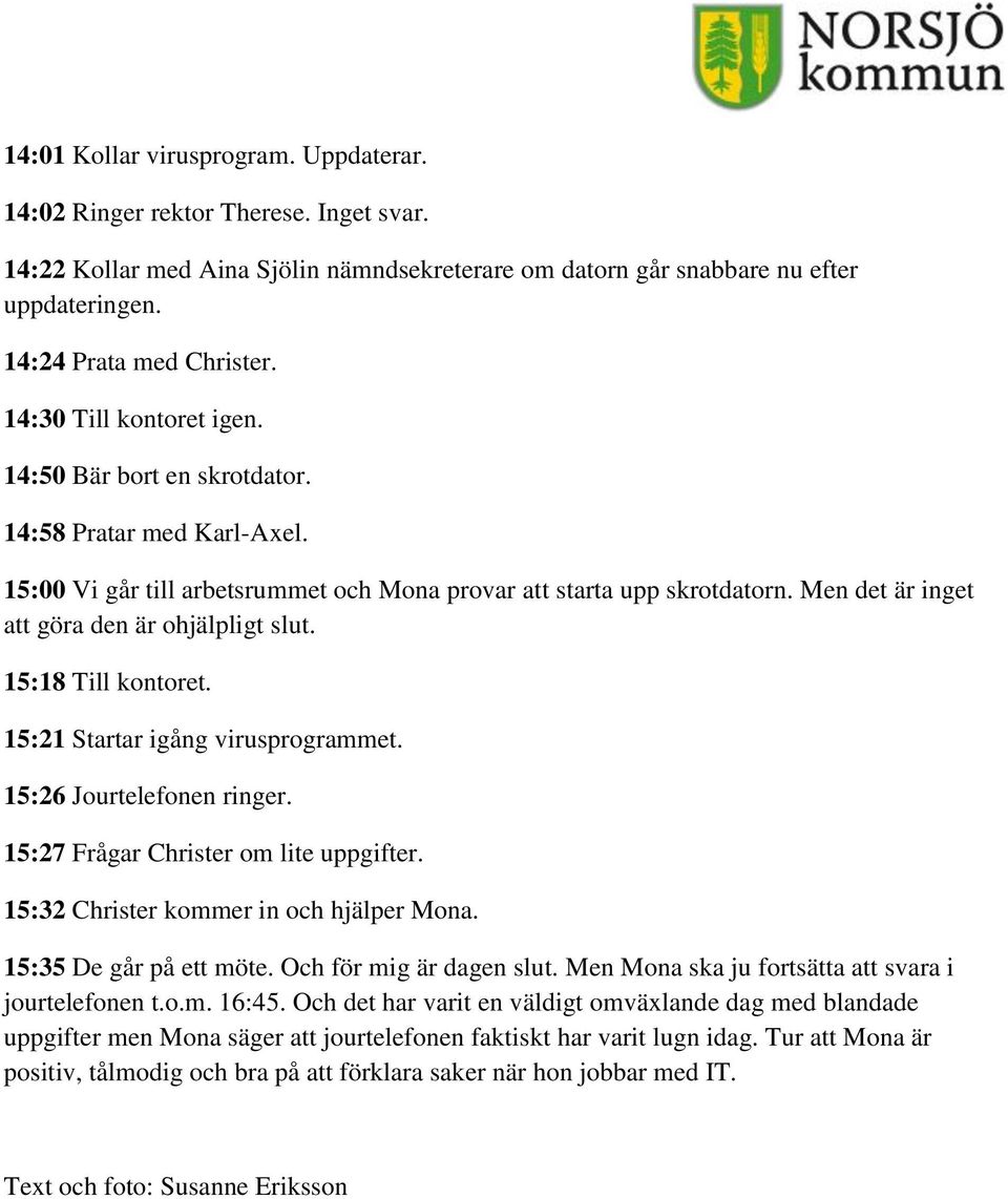 Men det är inget att göra den är ohjälpligt slut. 15:18 Till kontoret. 15:21 Startar igång virusprogrammet. 15:26 Jourtelefonen ringer. 15:27 Frågar Christer om lite uppgifter.