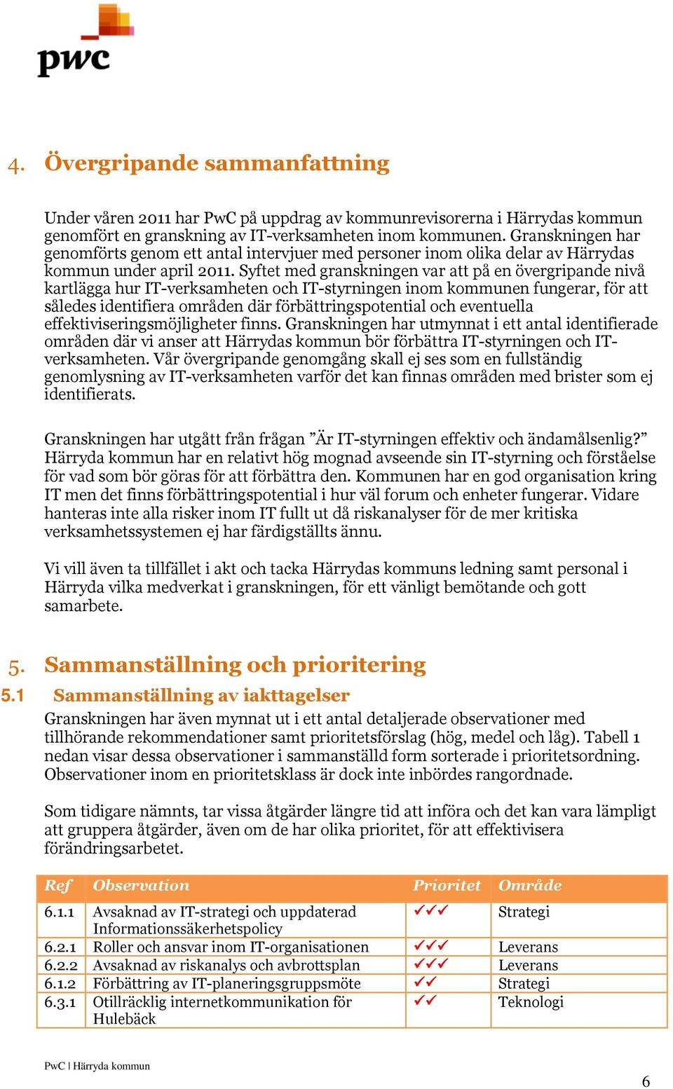 Syftet med granskningen var att på en övergripande nivå kartlägga hur IT-verksamheten och IT-styrningen inom kommunen fungerar, för att således identifiera områden där förbättringspotential och