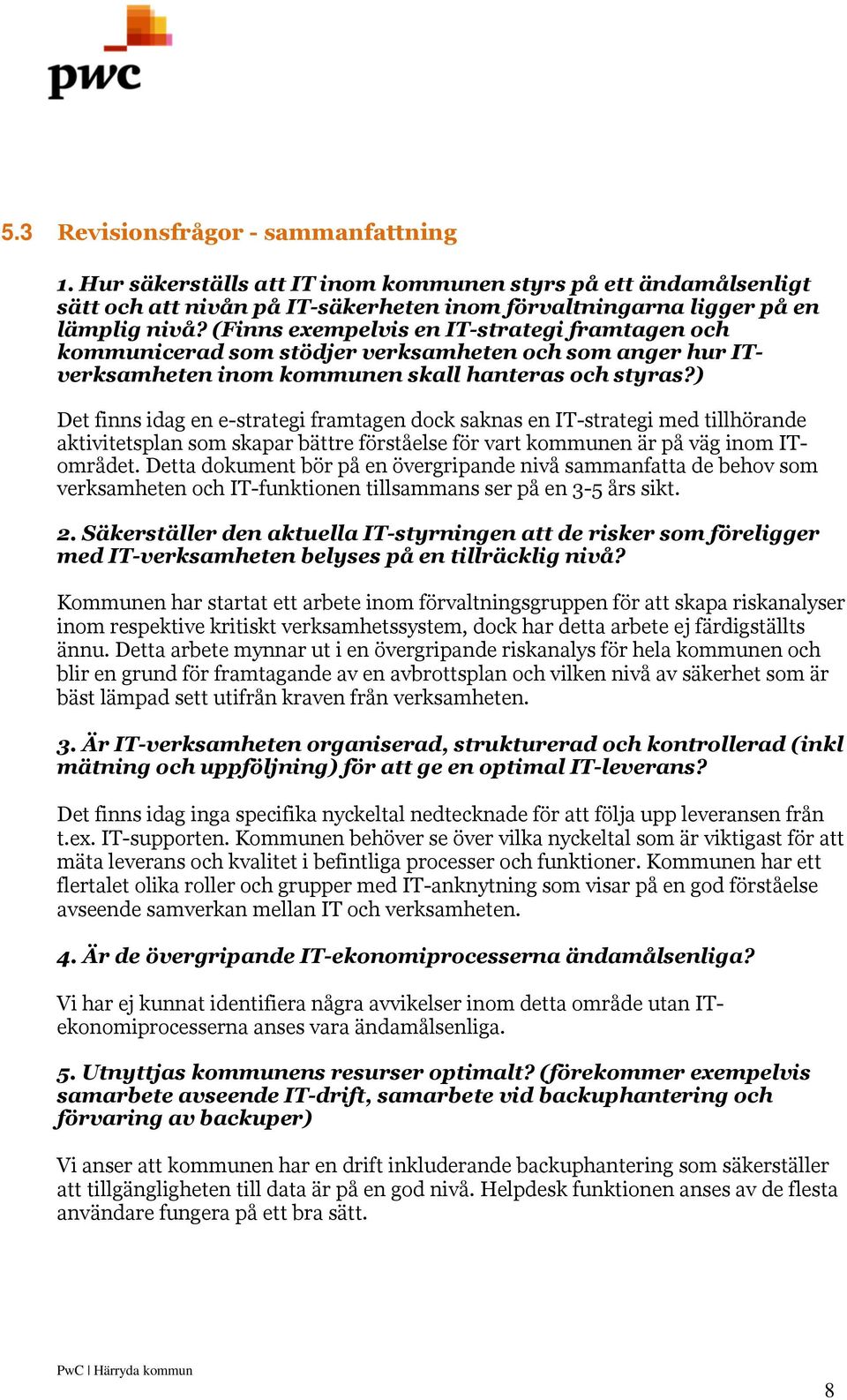 ) Det finns idag en e-strategi framtagen dock saknas en IT-strategi med tillhörande aktivitetsplan som skapar bättre förståelse för vart kommunen är på väg inom ITområdet.