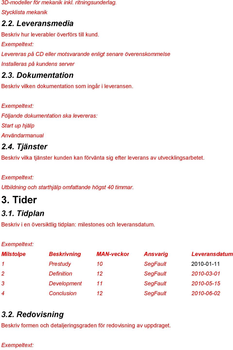 Följande dokumentation ska levereras: Start up hjälp Användarmanual 2.4. Tjänster Beskriv vilka tjänster kunden kan förvänta sig efter leverans av utvecklingsarbetet.