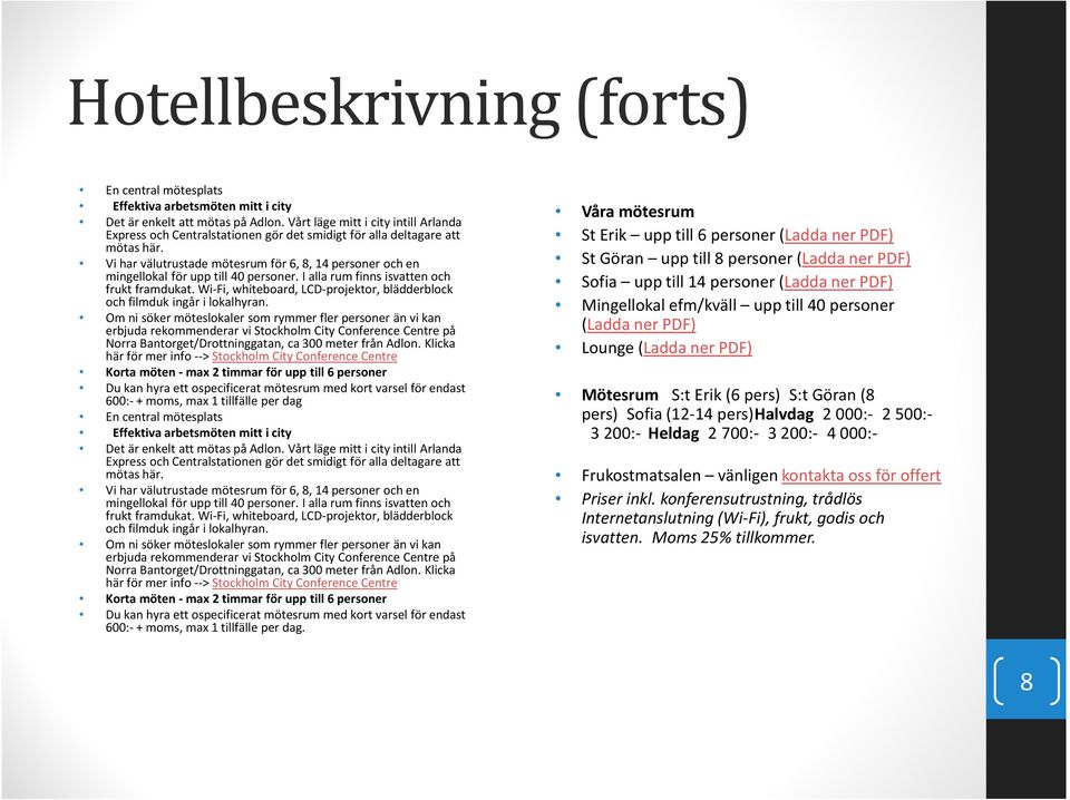 Vi har välutrustade mötesrumför 6, 8, 14 personer och en mingellokal för upp till 40 personer. I alla rum finns isvatten och frukt framdukat.