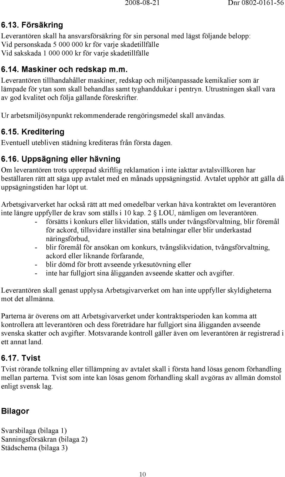 Utrustningen skall vara av god kvalitet och följa gällande föreskrifter. Ur arbetsmiljösynpunkt rekommenderade rengöringsmedel skall användas. 6.15.