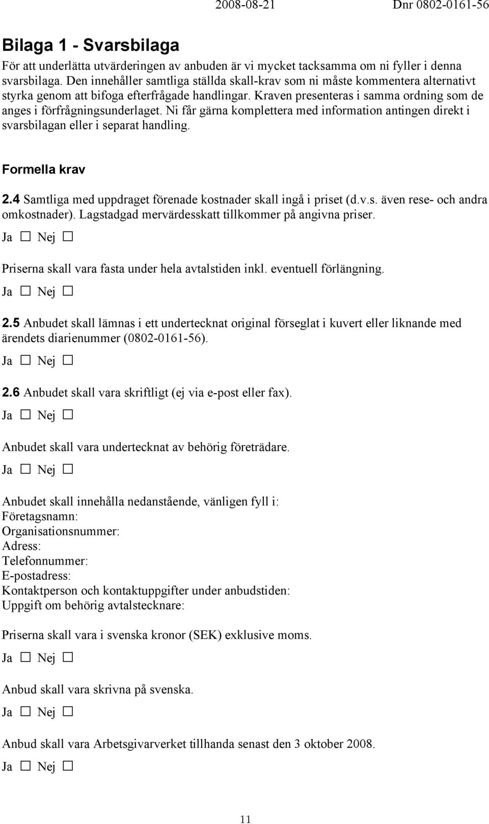 Kraven presenteras i samma ordning som de anges i förfrågningsunderlaget. Ni får gärna komplettera med information antingen direkt i svarsbilagan eller i separat handling. Formella krav 2.