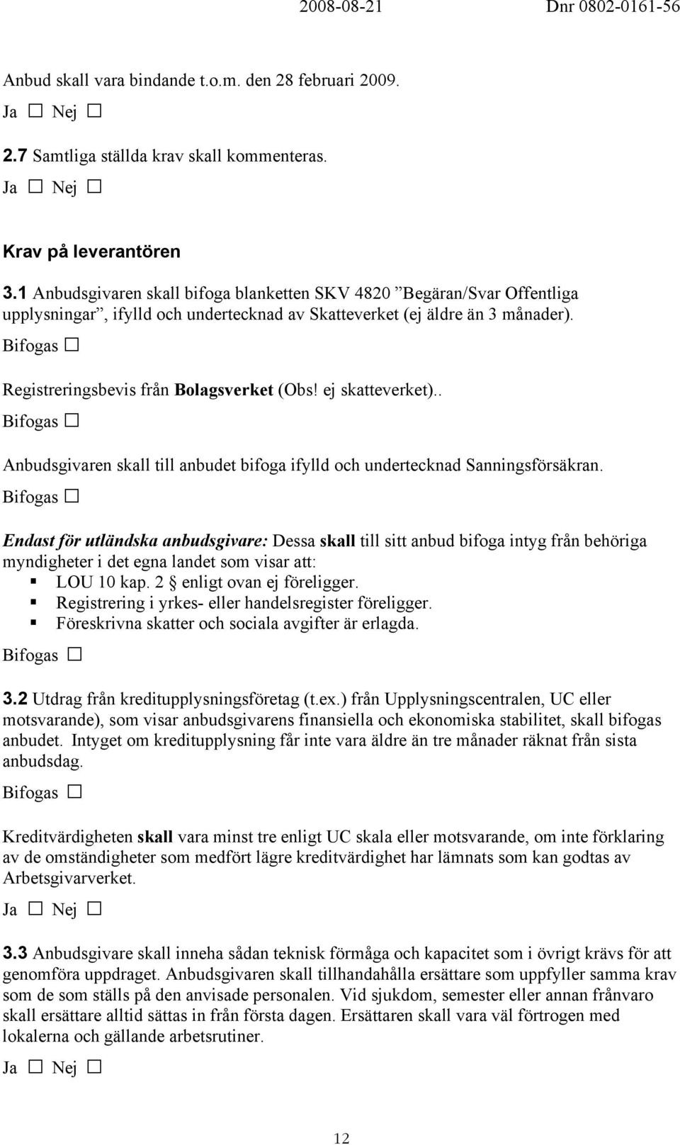 Bifogas Registreringsbevis från Bolagsverket (Obs! ej skatteverket).. Bifogas Anbudsgivaren skall till anbudet bifoga ifylld och undertecknad Sanningsförsäkran.