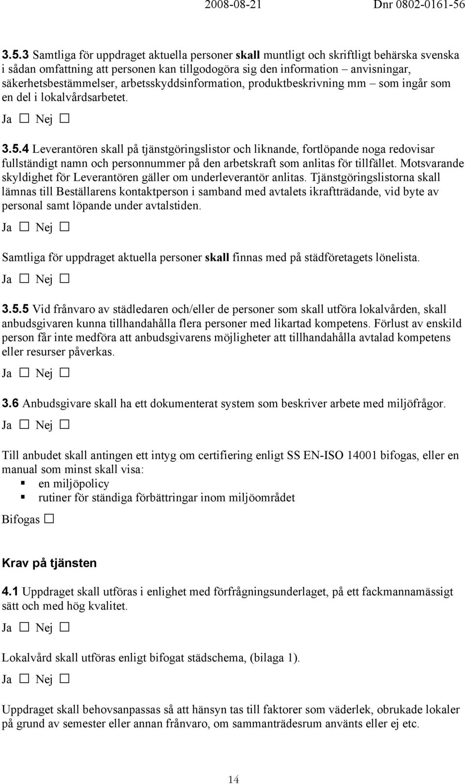 4 Leverantören skall på tjänstgöringslistor och liknande, fortlöpande noga redovisar fullständigt namn och personnummer på den arbetskraft som anlitas för tillfället.