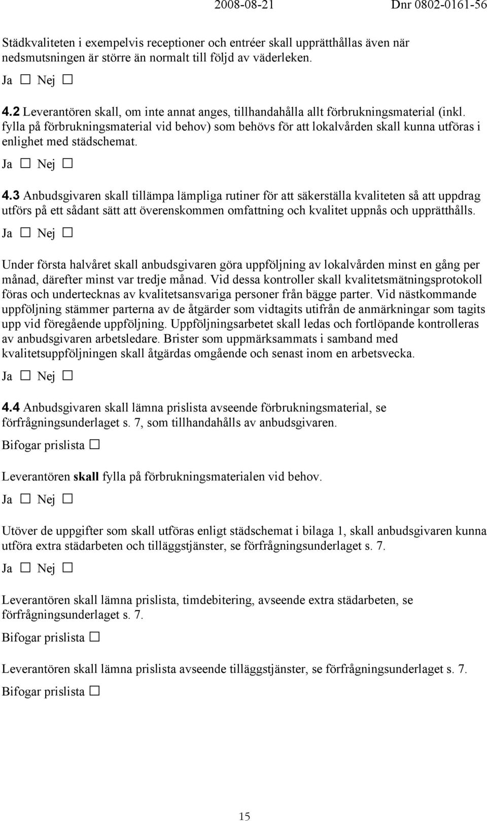 fylla på förbrukningsmaterial vid behov) som behövs för att lokalvården skall kunna utföras i enlighet med städschemat. 4.