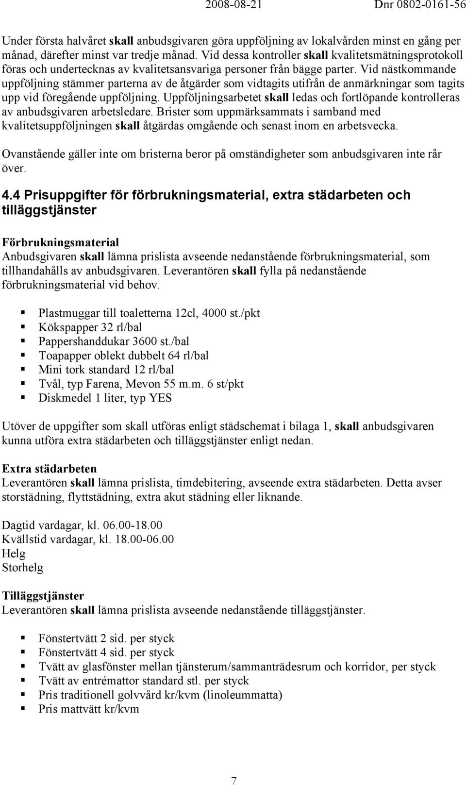 Vid nästkommande uppföljning stämmer parterna av de åtgärder som vidtagits utifrån de anmärkningar som tagits upp vid föregående uppföljning.