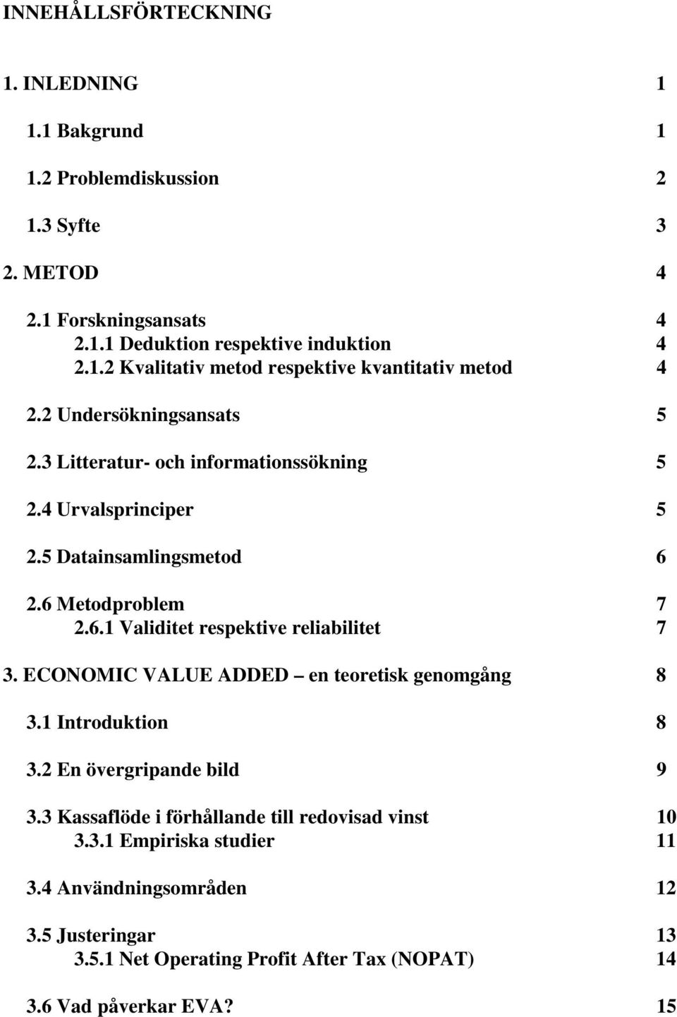 ECONOMIC VALUE ADDED en teoretisk genomgång 8 3.1 Introduktion 8 3.2 En övergripande bild 9 3.3 Kassaflöde i förhållande till redovisad vinst 10 3.3.1 Empiriska studier 11 3.