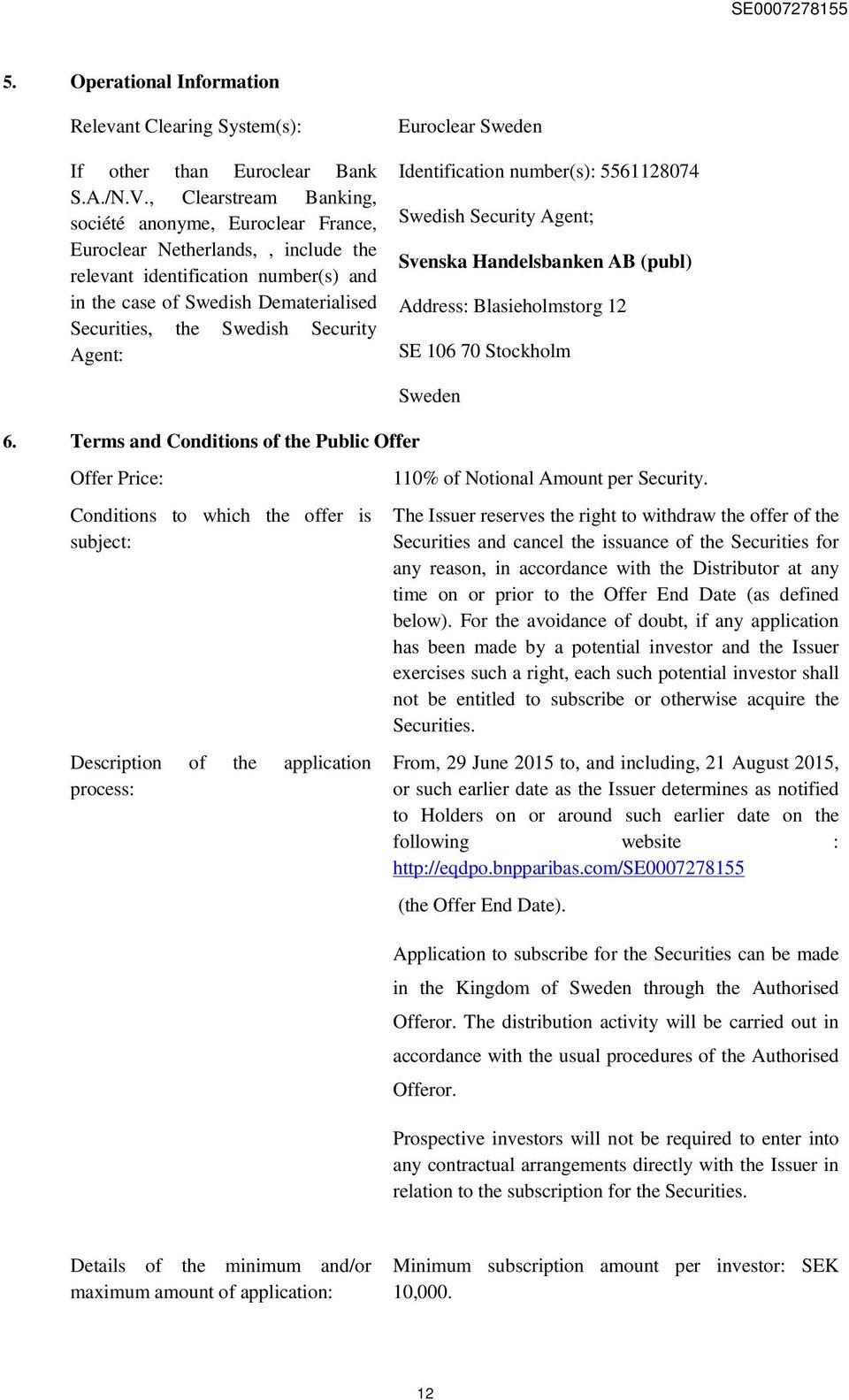 Security Agent: Euroclear Sweden Identification number(s): 5561128074 Swedish Security Agent; Svenska Handelsbanken AB (publ) Address: Blasieholmstorg 12 SE 106 70 Stockholm 6.