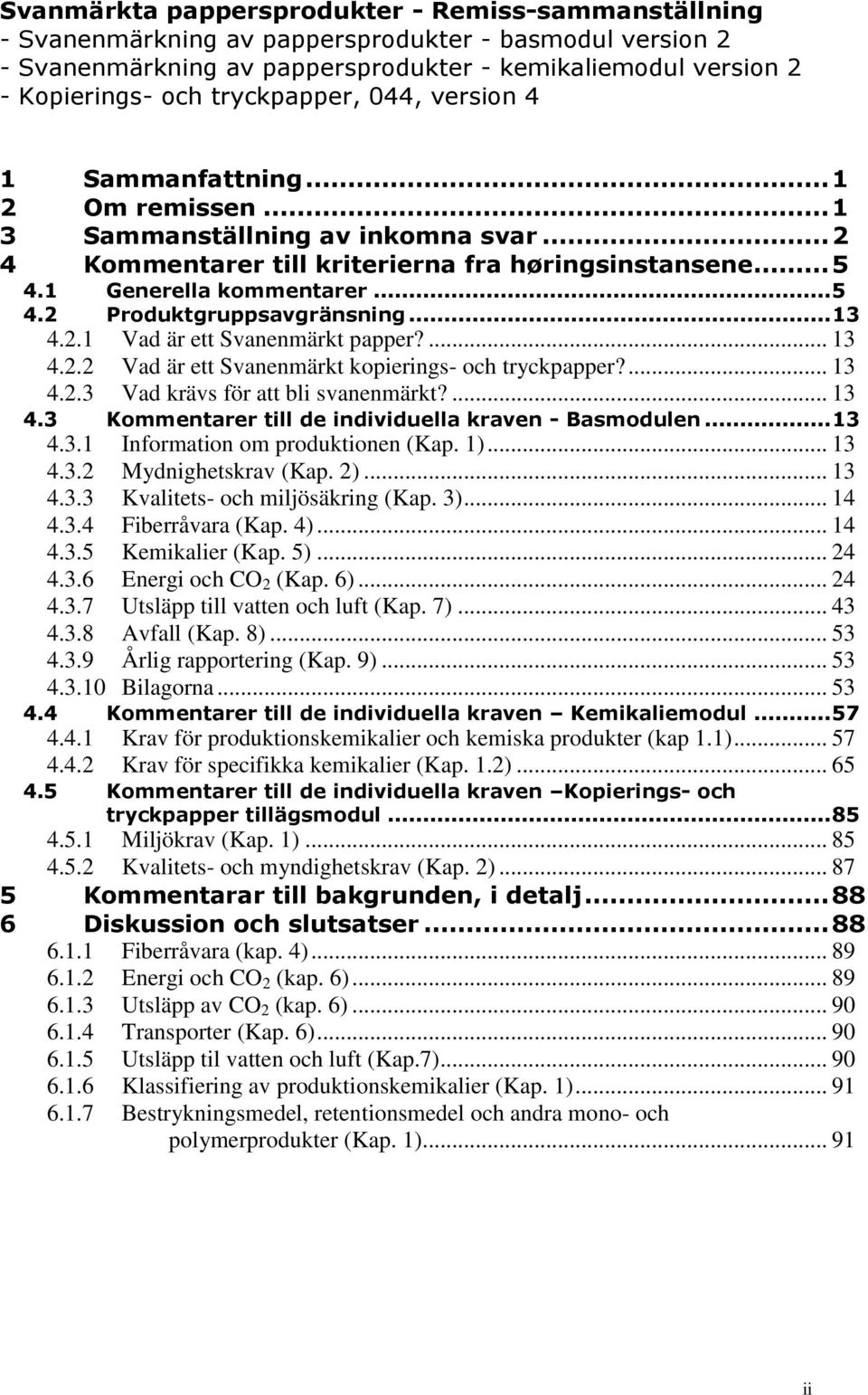 .. 13 4.2.1 Vad är ett Svanenmärkt papper?... 13 4.2.2 Vad är ett Svanenmärkt kopierings- och tryckpapper?... 13 4.2.3 Vad krävs för att bli svanenmärkt?... 13 4.3 Kommentarer till de individuella kraven - Basmodulen.