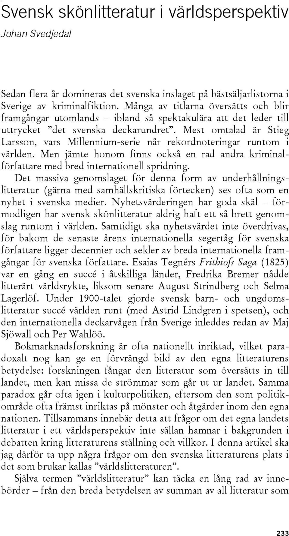 Mest omtalad är Stieg Larsson, vars Millennium-serie når rekordnoteringar runtom i världen. Men jämte honom finns också en rad andra kriminalförfattare med bred internationell spridning.