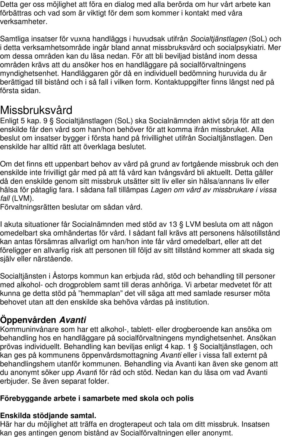 Mer om dessa områden kan du läsa nedan. För att bli beviljad bistånd inom dessa områden krävs att du ansöker hos en handläggare på socialförvaltningens myndighetsenhet.