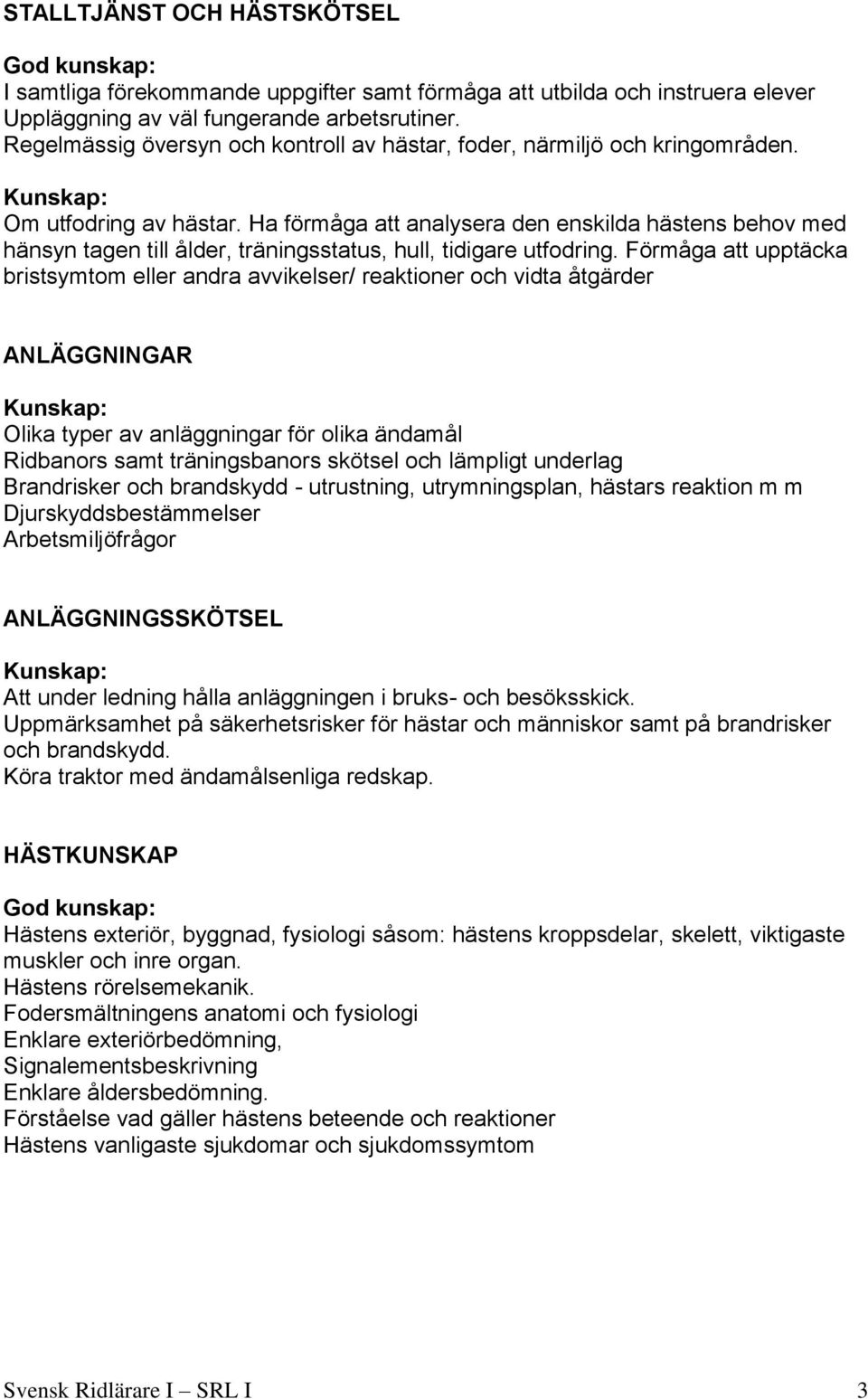 Ha förmåga att analysera den enskilda hästens behov med hänsyn tagen till ålder, träningsstatus, hull, tidigare utfodring.