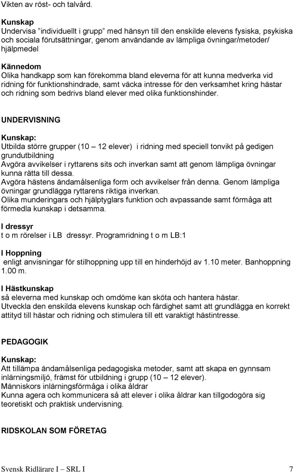 handkapp som kan förekomma bland eleverna för att kunna medverka vid ridning för funktionshindrade, samt väcka intresse för den verksamhet kring hästar och ridning som bedrivs bland elever med olika