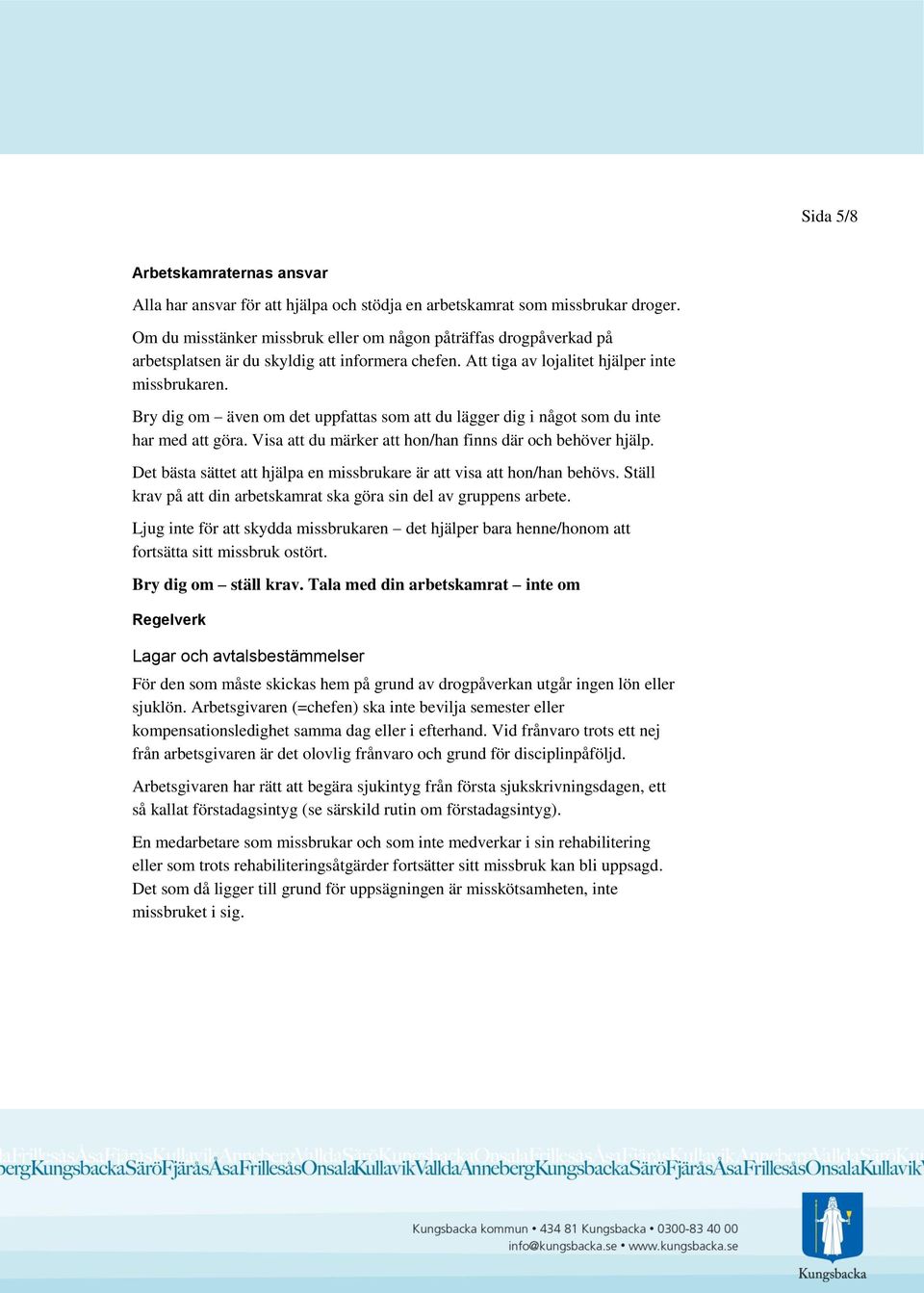 Bry dig om även om det uppfattas som att du lägger dig i något som du inte har med att göra. Visa att du märker att hon/han finns där och behöver hjälp.