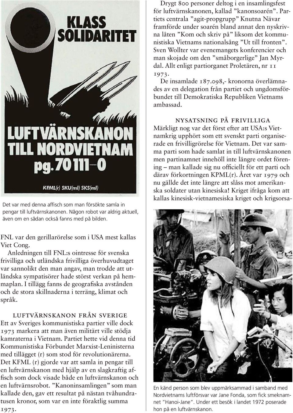 Sven Wollter var evenemangets konferencier och man skojade om den småborgerlige Jan Myrdal. Allt enligt partiorganet Proletären, nr 11 1973. De insamlade 187.