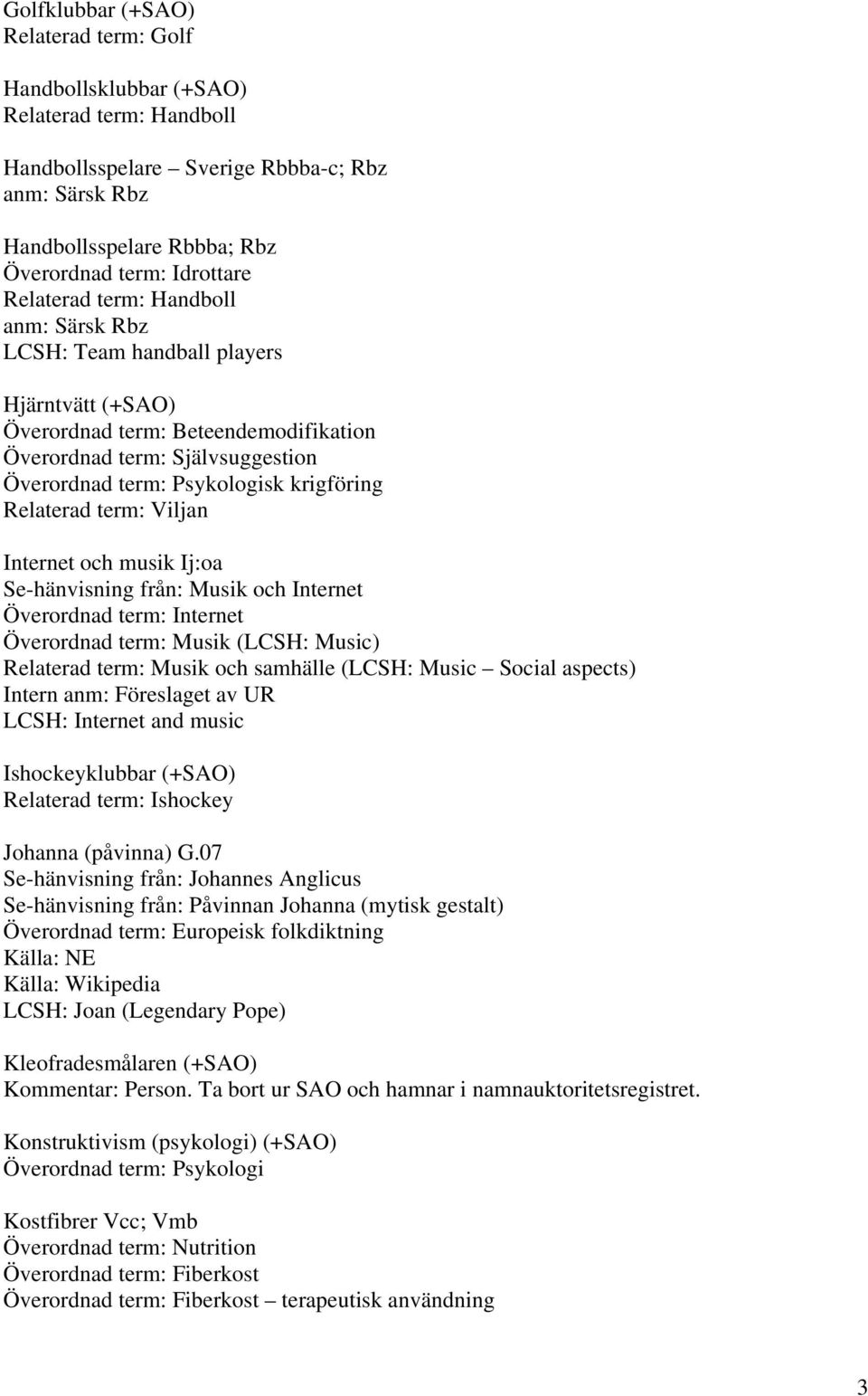 Relaterad term: Viljan Internet och musik Ij:oa Se-hänvisning från: Musik och Internet Överordnad term: Internet Överordnad term: Musik (LCSH: Music) Relaterad term: Musik och samhälle (LCSH: Music