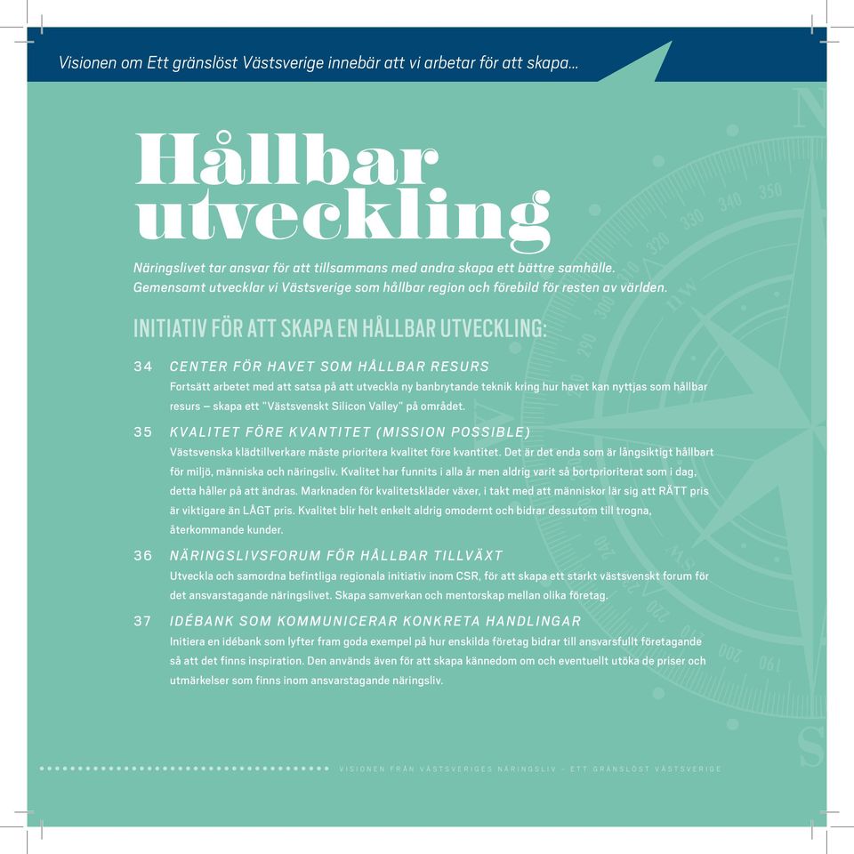 INITIATIV FÖR ATT SKAPA EN HÅLLBAR UTVECKLING: 34 Center för havet som hållbar resurs Fortsätt arbetet med att satsa på att utveckla ny banbrytande teknik kring hur havet kan nyttjas som hållbar