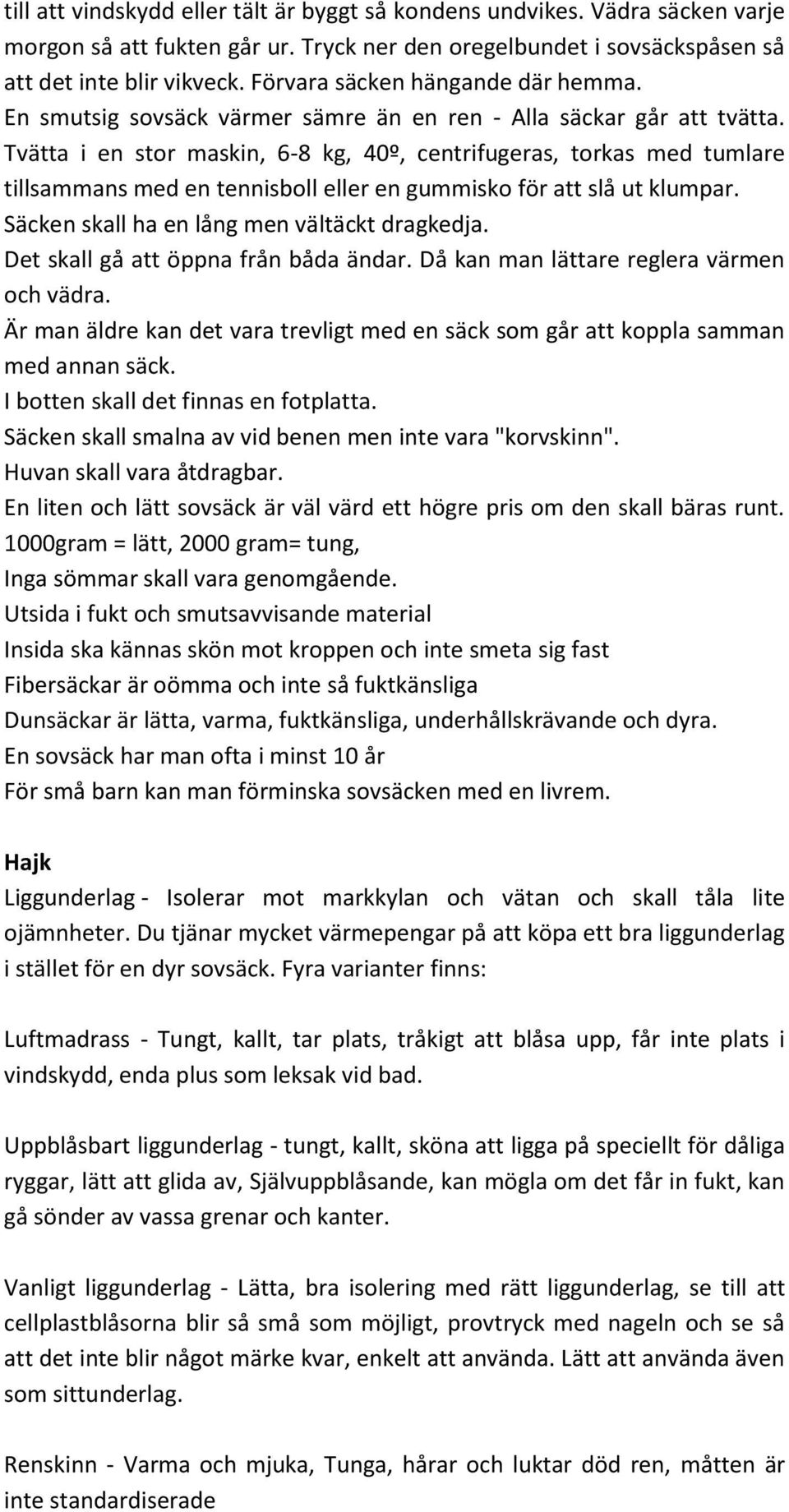 Tvätta i en stor maskin, 6-8 kg, 40º, centrifugeras, torkas med tumlare tillsammans med en tennisboll eller en gummisko för att slå ut klumpar. Säcken skall ha en lång men vältäckt dragkedja.