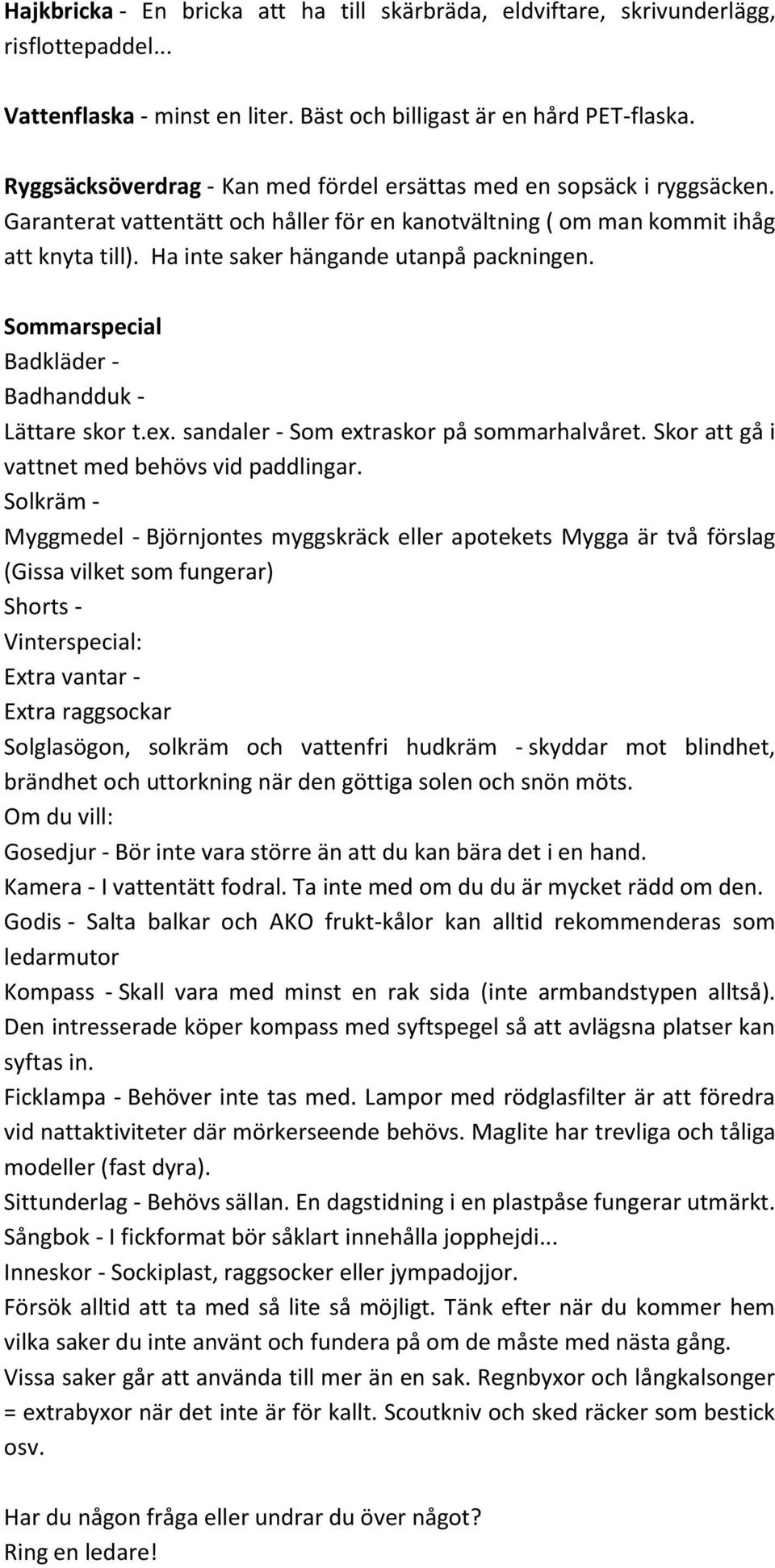 Ha inte saker hängande utanpå packningen. Sommarspecial Badkläder - Badhandduk - Lättare skor t.ex. sandaler - Som extraskor på sommarhalvåret. Skor att gå i vattnet med behövs vid paddlingar.