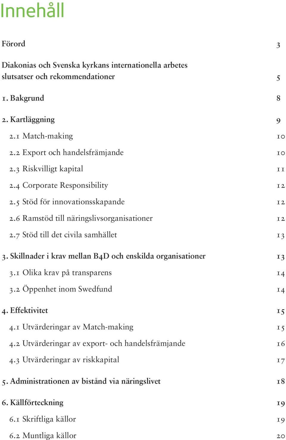 7 Stöd till det civila samhället 13 3. Skillnader i krav mellan B4D och enskilda organisationer 13 3.1 Olika krav på transparens 14 3.2 Öppenhet inom Swedfund 14 4. Effektivitet 15 4.