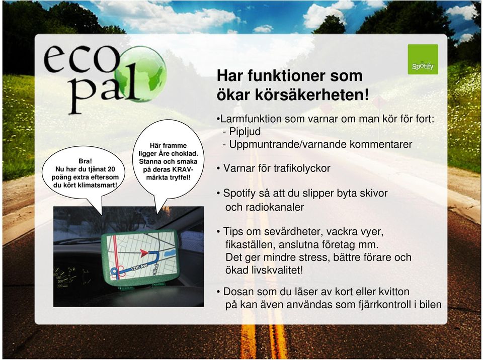 Larmfunktion som varnar om man kör för fort: - Pipljud - Uppmuntrande/varnande kommentarer Varnar för trafikolyckor Spotify så att du slipper