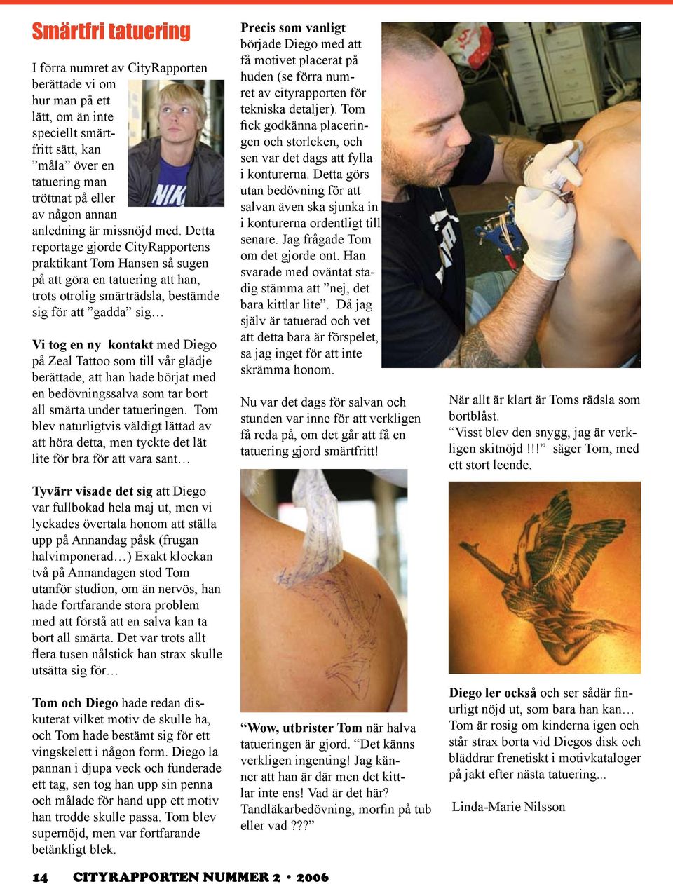 Detta reportage gjorde CityRapportens praktikant Tom Hansen så sugen på att göra en tatuering att han, trots otrolig smärträdsla, bestämde sig för att gadda sig Vi tog en ny kontakt med Diego på Zeal