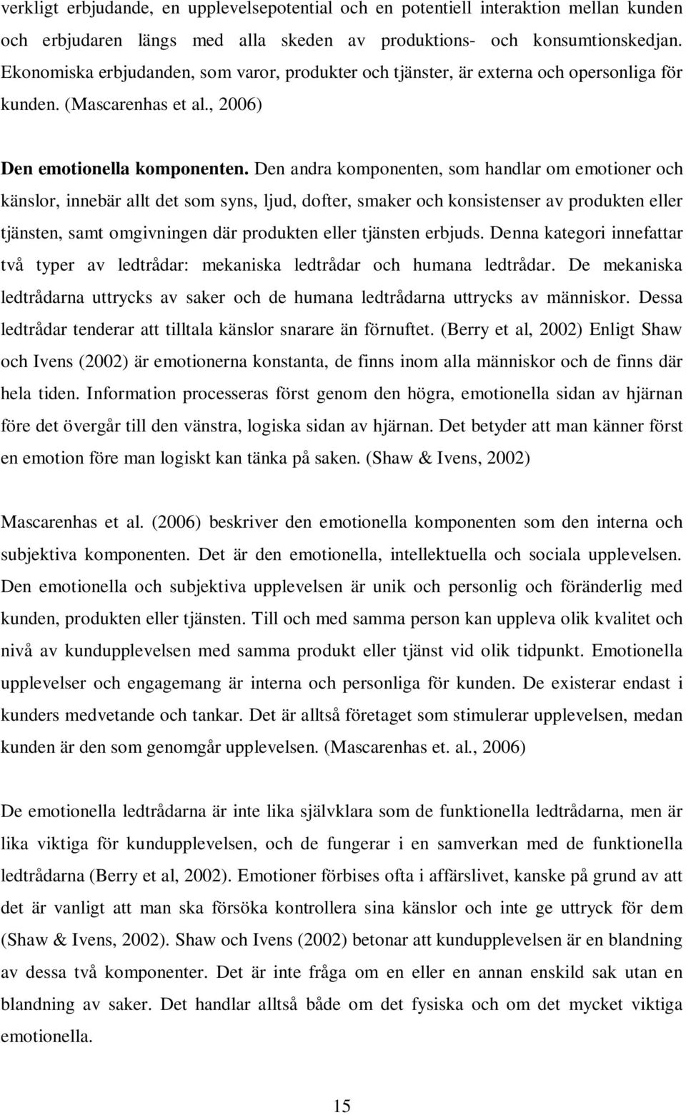 Den andra komponenten, som handlar om emotioner och känslor, innebär allt det som syns, ljud, dofter, smaker och konsistenser av produkten eller tjänsten, samt omgivningen där produkten eller