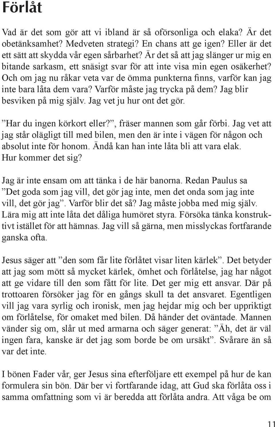 Och om jag nu råkar veta var de ömma punkterna finns, varför kan jag inte bara låta dem vara? Varför måste jag trycka på dem? Jag blir besviken på mig själv. Jag vet ju hur ont det gör.