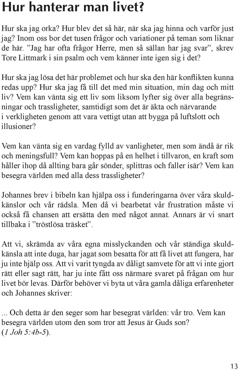 Hur ska jag lösa det här problemet och hur ska den här konflikten kunna redas upp? Hur ska jag få till det med min situation, min dag och mitt liv?