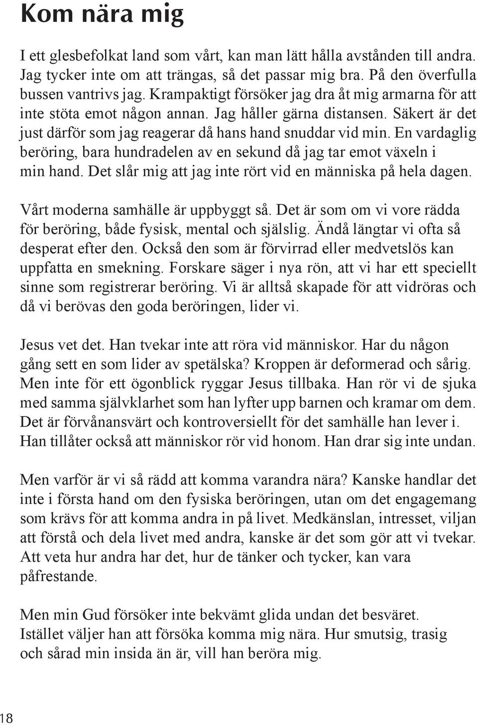 En vardaglig beröring, bara hundradelen av en sekund då jag tar emot växeln i min hand. Det slår mig att jag inte rört vid en människa på hela dagen. Vårt moderna samhälle är uppbyggt så.