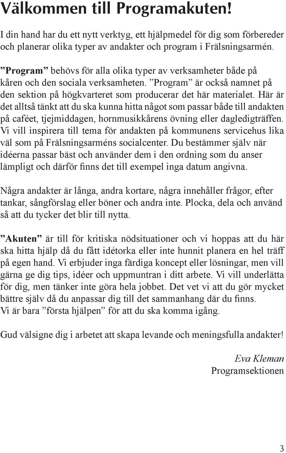 Här är det alltså tänkt att du ska kunna hitta något som passar både till andakten på caféet, tjejmiddagen, hornmusikkårens övning eller dagledigträffen.