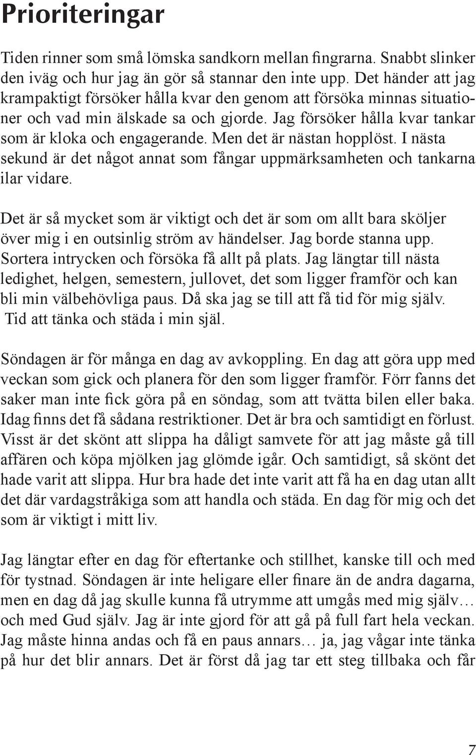 Men det är nästan hopplöst. I nästa sekund är det något annat som fångar uppmärksamheten och tankarna ilar vidare.